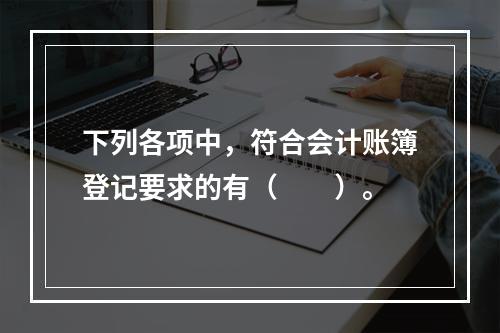 下列各项中，符合会计账簿登记要求的有（　　）。