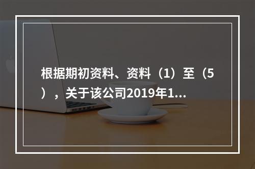 根据期初资料、资料（1）至（5），关于该公司2019年12月