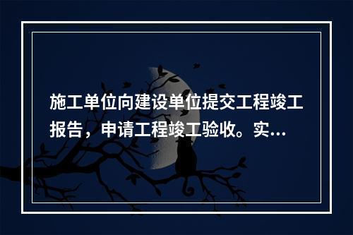 施工单位向建设单位提交工程竣工报告，申请工程竣工验收。实行监