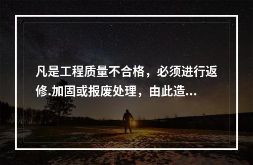 凡是工程质量不合格，必须进行返修.加固或报废处理，由此造成直