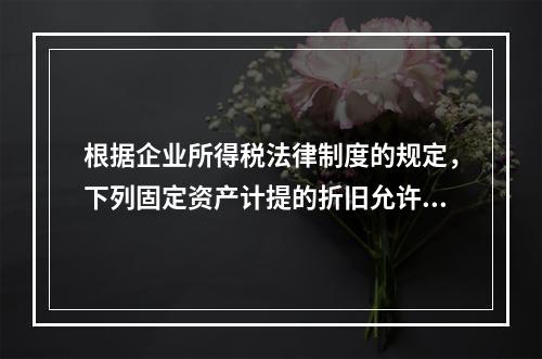 根据企业所得税法律制度的规定，下列固定资产计提的折旧允许在计