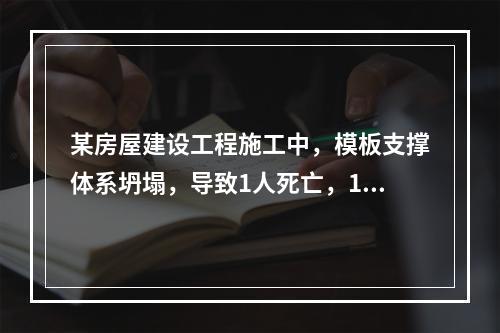 某房屋建设工程施工中，模板支撑体系坍塌，导致1人死亡，11人