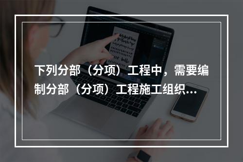 下列分部（分项）工程中，需要编制分部（分项）工程施工组织设计