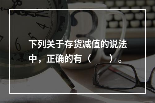 下列关于存货减值的说法中，正确的有（　　）。