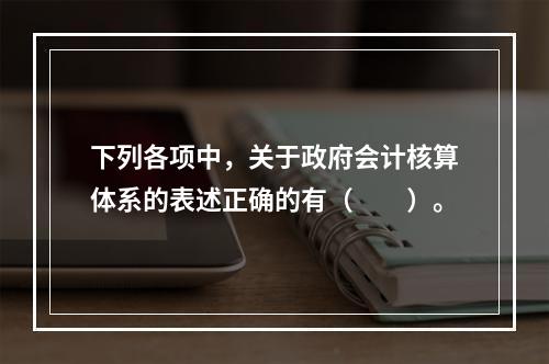 下列各项中，关于政府会计核算体系的表述正确的有（　　）。