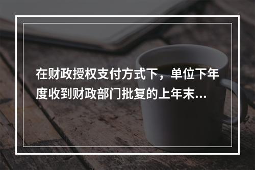 在财政授权支付方式下，单位下年度收到财政部门批复的上年末未下