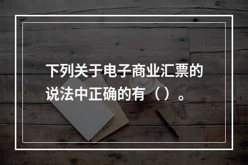 下列关于电子商业汇票的说法中正确的有（ ）。