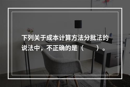 下列关于成本计算方法分批法的说法中，不正确的是（　　）。