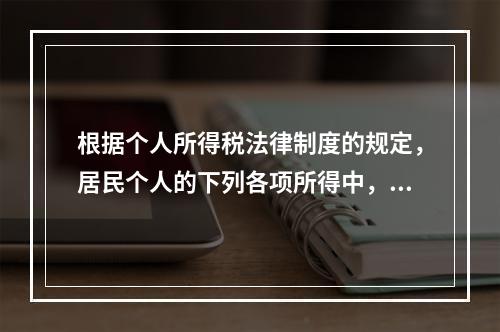 根据个人所得税法律制度的规定，居民个人的下列各项所得中，按次