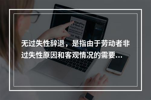 无过失性辞退，是指由于劳动者非过失性原因和客观情况的需要而导