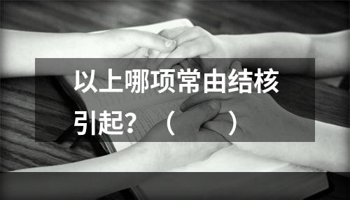 以上哪项常由结核引起？（　　）