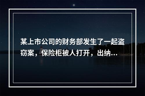 某上市公司的财务部发生了一起盗窃案，保险柜被人打开，出纳人员