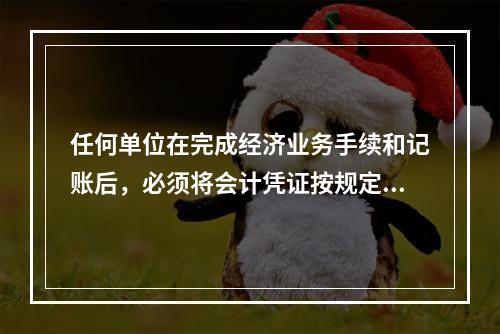 任何单位在完成经济业务手续和记账后，必须将会计凭证按规定的立