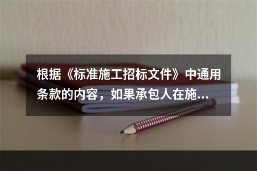 根据《标准施工招标文件》中通用条款的内容，如果承包人在施工过