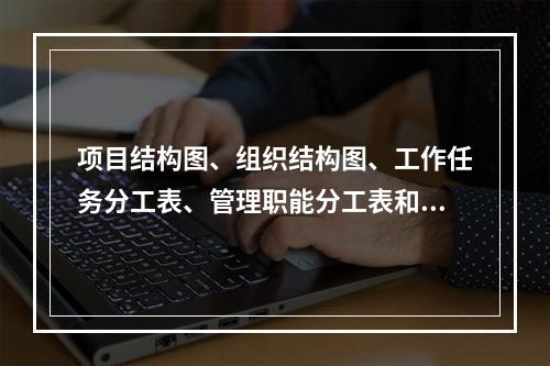 项目结构图、组织结构图、工作任务分工表、管理职能分工表和工作