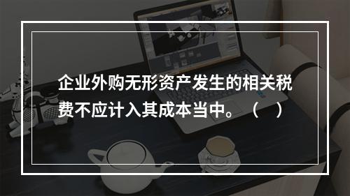 企业外购无形资产发生的相关税费不应计入其成本当中。（　）