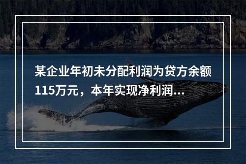 某企业年初未分配利润为贷方余额115万元，本年实现净利润45