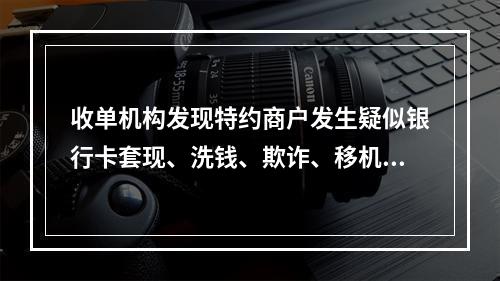 收单机构发现特约商户发生疑似银行卡套现、洗钱、欺诈、移机、留