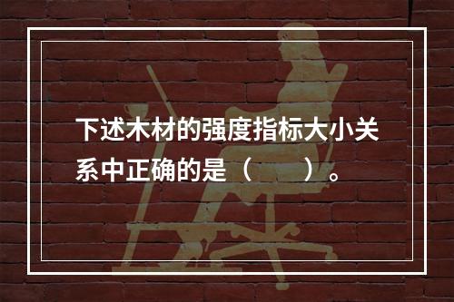 下述木材的强度指标大小关系中正确的是（　　）。