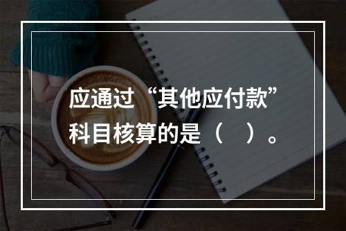 应通过“其他应付款”科目核算的是（　）。