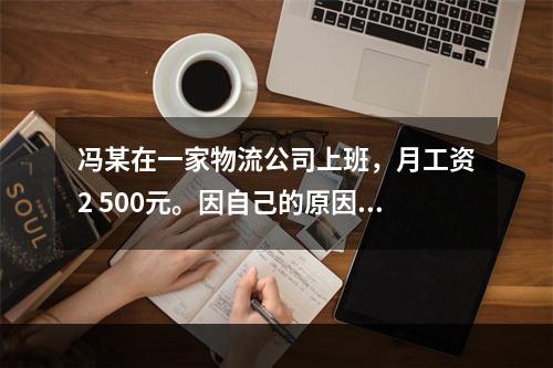 冯某在一家物流公司上班，月工资2 500元。因自己的原因给其