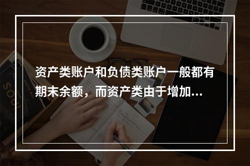 资产类账户和负债类账户一般都有期末余额，而资产类由于增加在借