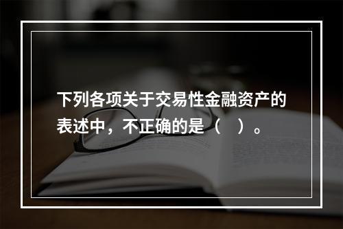 下列各项关于交易性金融资产的表述中，不正确的是（　）。