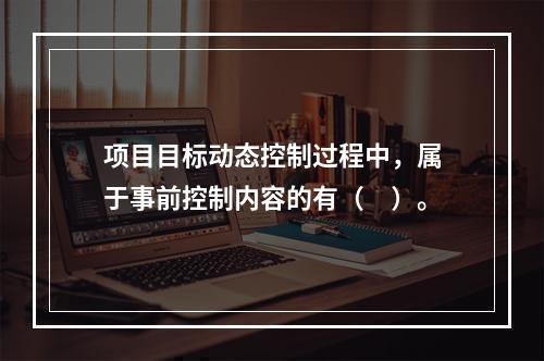 项目目标动态控制过程中，属于事前控制内容的有（　）。