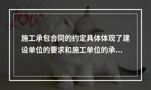 施工承包合同的约定具体体现了建设单位的要求和施工单位的承诺，