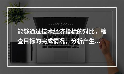 能够通过技术经济指标的对比，检查目标的完成情况，分析产生差异