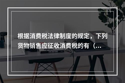 根据消费税法律制度的规定，下列货物销售应征收消费税的有（　）