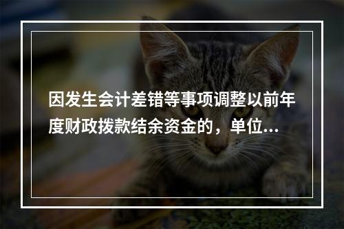 因发生会计差错等事项调整以前年度财政拨款结余资金的，单位按照