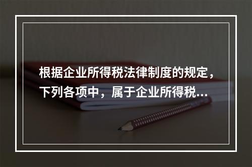 根据企业所得税法律制度的规定，下列各项中，属于企业所得税纳税