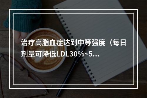 治疗高脂血症达到中等强度（每日剂量可降低LDL30%~50%