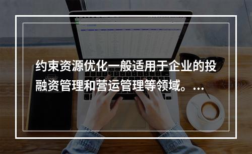 约束资源优化一般适用于企业的投融资管理和营运管理等领域。（　