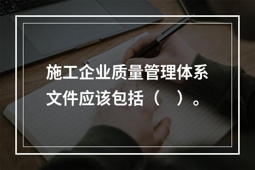 施工企业质量管理体系文件应该包括（　）。