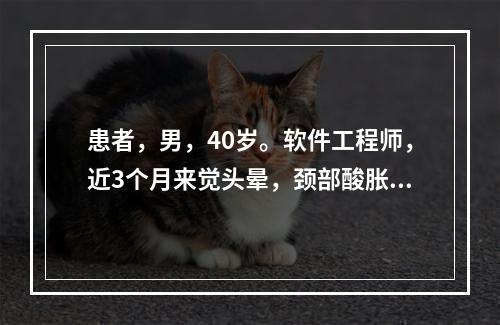 患者，男，40岁。软件工程师，近3个月来觉头晕，颈部酸胀感，