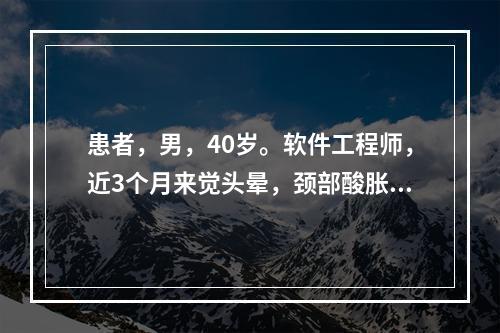 患者，男，40岁。软件工程师，近3个月来觉头晕，颈部酸胀感，