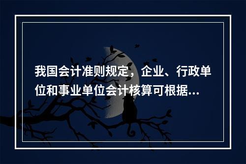 我国会计准则规定，企业、行政单位和事业单位会计核算可根据企业