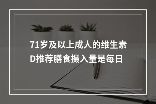 71岁及以上成人的维生素D推荐膳食摄入量是每日