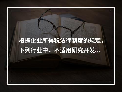 根据企业所得税法律制度的规定，下列行业中，不适用研究开发费用