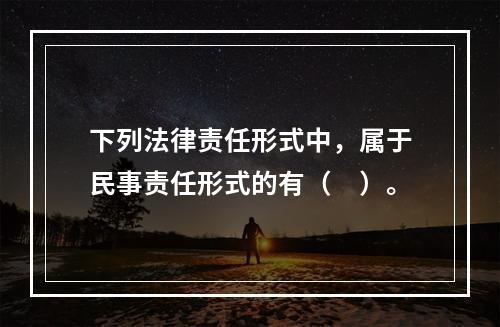 下列法律责任形式中，属于民事责任形式的有（　）。