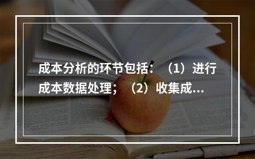 成本分析的环节包括：（1）进行成本数据处理；（2）收集成本信