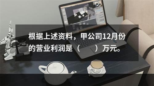 根据上述资料，甲公司12月份的营业利润是（　　）万元。