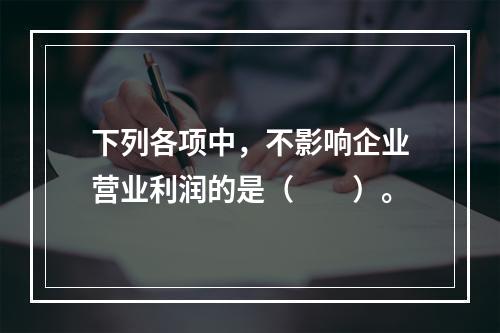 下列各项中，不影响企业营业利润的是（　　）。