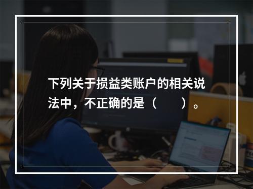 下列关于损益类账户的相关说法中，不正确的是（　　）。