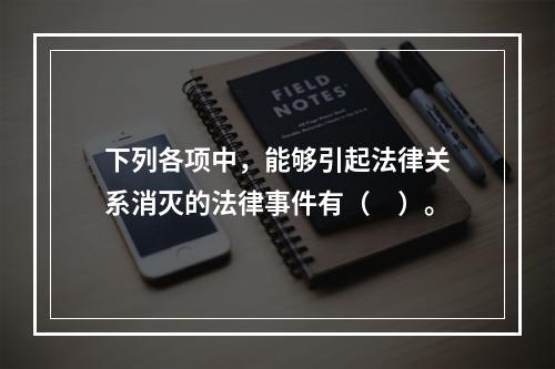 下列各项中，能够引起法律关系消灭的法律事件有（　）。