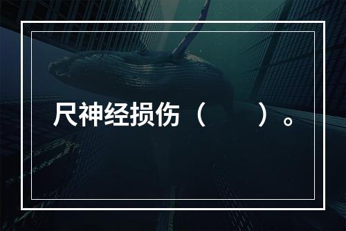 尺神经损伤（　　）。