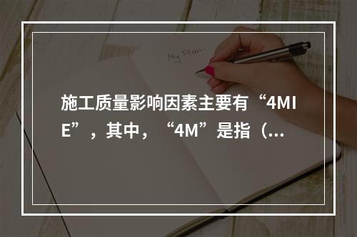 施工质量影响因素主要有“4MIE”，其中，“4M”是指（　）