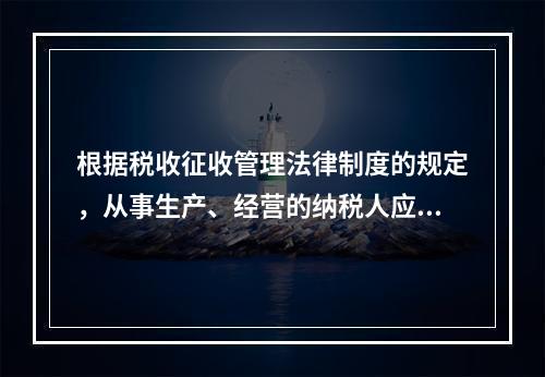 根据税收征收管理法律制度的规定，从事生产、经营的纳税人应当自